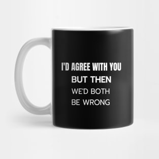 I Would Agree With You But Both Would Be Wrong Mug